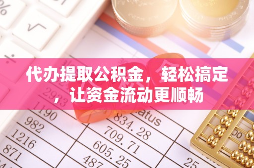 突泉代办提取公积金，轻松搞定，让资金流动更顺畅