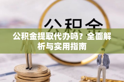突泉公积金提取代办吗？全面解析与实用指南