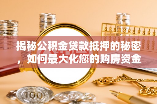 突泉揭秘公积金贷款抵押的秘密，如何最大化您的购房资金