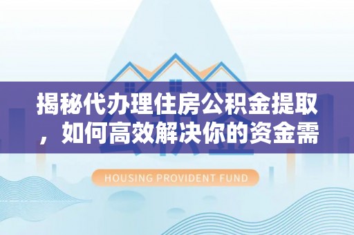 突泉揭秘代办理住房公积金提取，如何高效解决你的资金需求