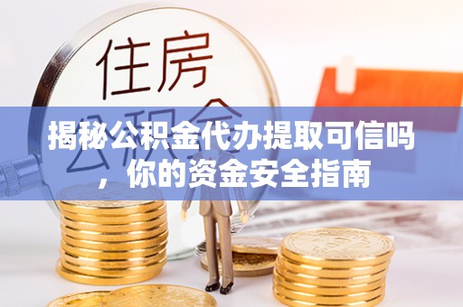 突泉揭秘公积金代办提取可信吗，你的资金安全指南