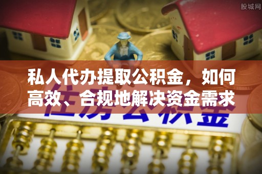 突泉私人代办提取公积金，如何高效、合规地解决资金需求