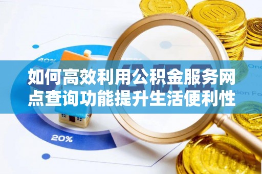突泉如何高效利用公积金服务网点查询功能提升生活便利性