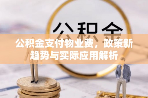 突泉公积金支付物业费，政策新趋势与实际应用解析