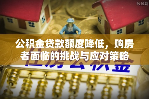 突泉公积金贷款额度降低，购房者面临的挑战与应对策略