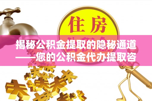 突泉揭秘公积金提取的隐秘通道——您的公积金代办提取咨询指南