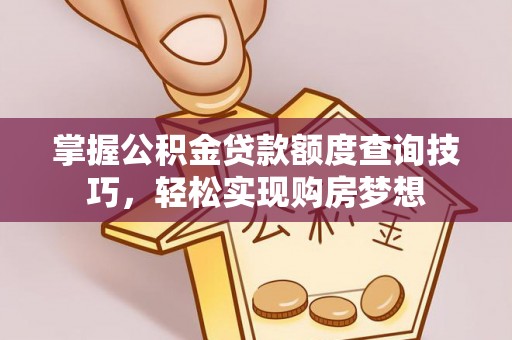 突泉掌握公积金贷款额度查询技巧，轻松实现购房梦想