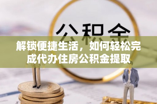 突泉解锁便捷生活，如何轻松完成代办住房公积金提取