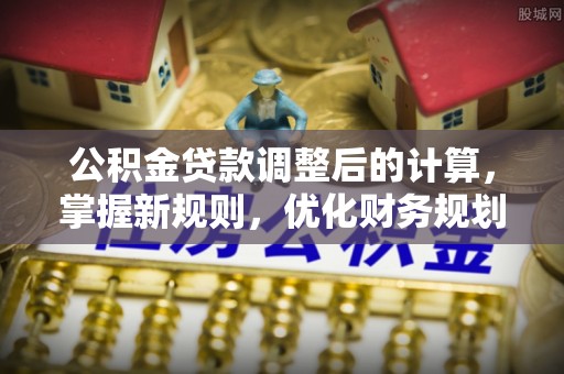 突泉公积金贷款调整后的计算，掌握新规则，优化财务规划