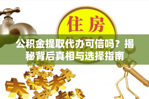 突泉公积金提取代办可信吗？揭秘背后真相与选择指南