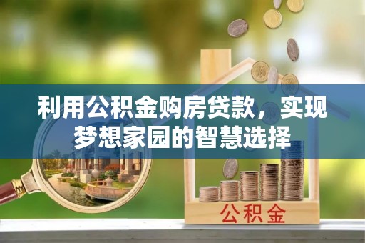 突泉利用公积金购房贷款，实现梦想家园的智慧选择