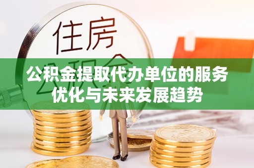 突泉公积金提取代办单位的服务优化与未来发展趋势