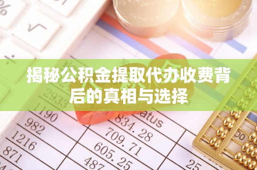 突泉揭秘公积金提取代办收费背后的真相与选择
