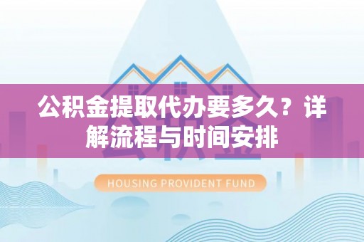 突泉公积金提取代办要多久？详解流程与时间安排