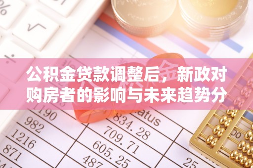 突泉公积金贷款调整后，新政对购房者的影响与未来趋势分析