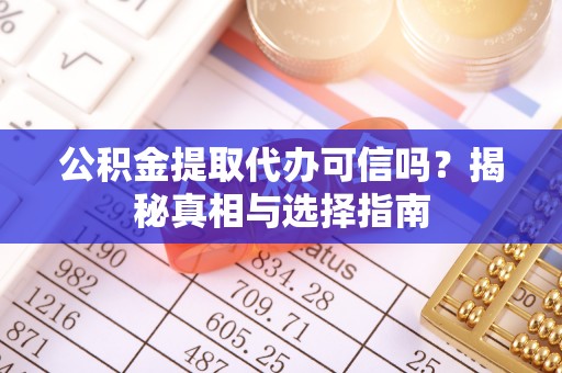 突泉公积金提取代办可信吗？揭秘真相与选择指南