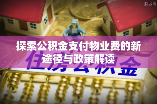 突泉探索公积金支付物业费的新途径与政策解读