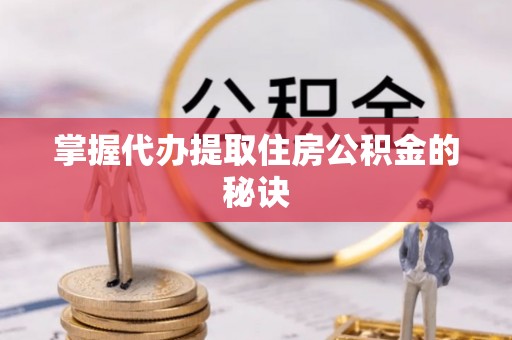 突泉掌握代办提取住房公积金的秘诀