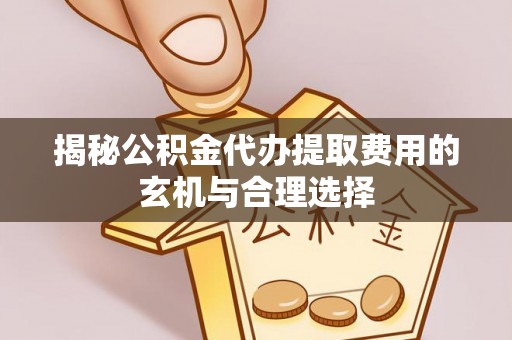 突泉揭秘公积金代办提取费用的玄机与合理选择