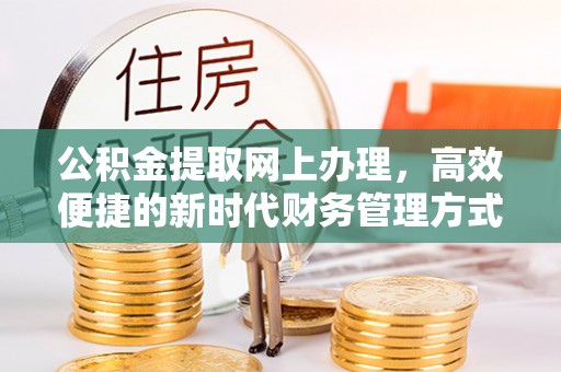 突泉公积金提取网上办理，高效便捷的新时代财务管理方式