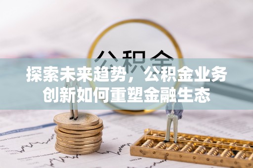 突泉探索未来趋势，公积金业务创新如何重塑金融生态