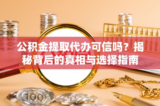 突泉公积金提取代办可信吗？揭秘背后的真相与选择指南