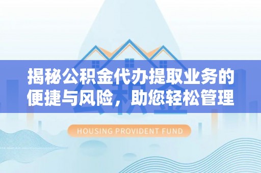 突泉揭秘公积金代办提取业务的便捷与风险，助您轻松管理财务