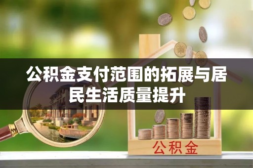 突泉公积金支付范围的拓展与居民生活质量提升