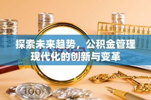 突泉探索未来趋势，公积金管理现代化的创新与变革