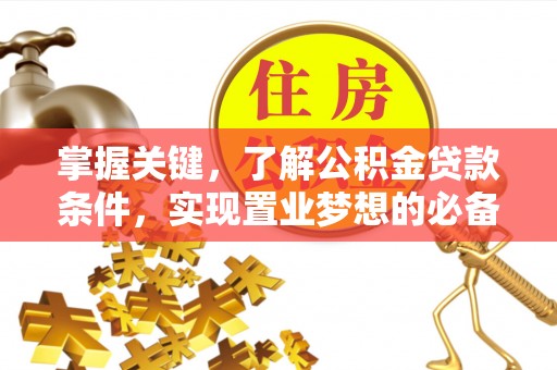 突泉掌握关键，了解公积金贷款条件，实现置业梦想的必备指南
