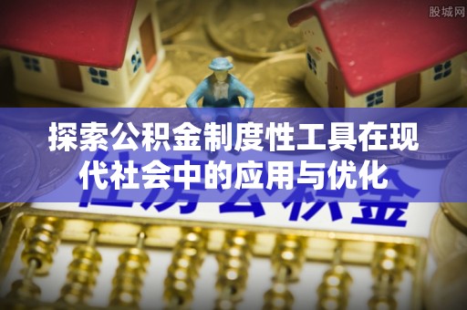 突泉探索公积金制度性工具在现代社会中的应用与优化