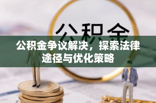 突泉公积金争议解决，探索法律途径与优化策略