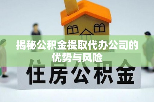 突泉揭秘公积金提取代办公司的优势与风险