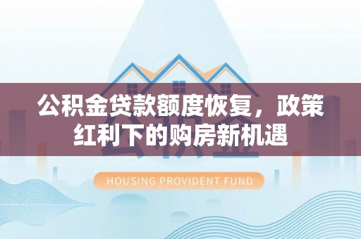 突泉公积金贷款额度恢复，政策红利下的购房新机遇