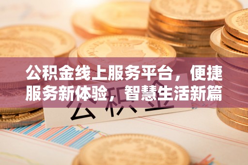 突泉公积金线上服务平台，便捷服务新体验，智慧生活新篇章