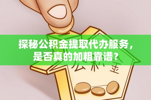 突泉探秘公积金提取代办服务，是否真的加粗靠谱？