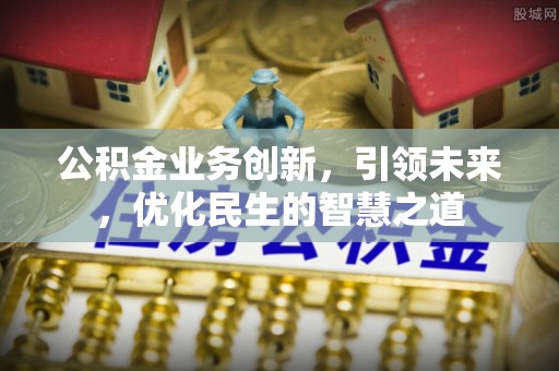 突泉公积金业务创新，引领未来，优化民生的智慧之道