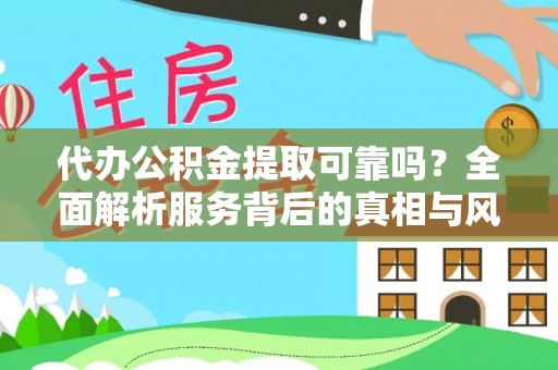 突泉代办公积金提取可靠吗？全面解析服务背后的真相与风险