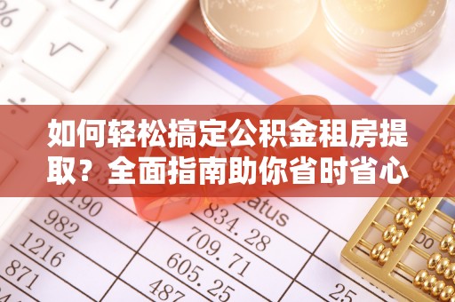 突泉如何轻松搞定公积金租房提取？全面指南助你省时省心