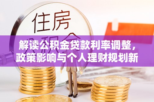 突泉解读公积金贷款利率调整，政策影响与个人理财规划新思路