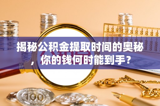 突泉揭秘公积金提取时间的奥秘，你的钱何时能到手？