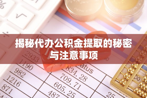 突泉揭秘代办公积金提取的秘密与注意事项
