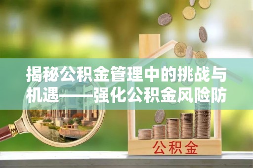 突泉揭秘公积金管理中的挑战与机遇——强化公积金风险防控的多维策略