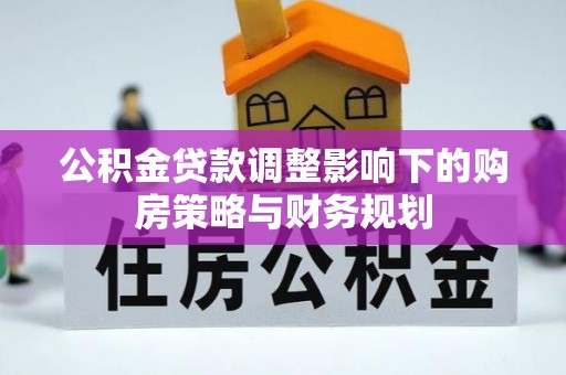 突泉公积金贷款调整影响下的购房策略与财务规划
