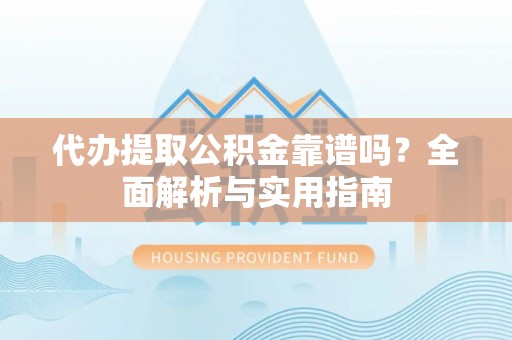 突泉代办提取公积金靠谱吗？全面解析与实用指南