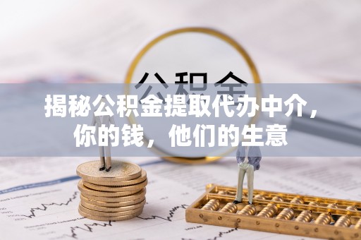 突泉揭秘公积金提取代办中介，你的钱，他们的生意