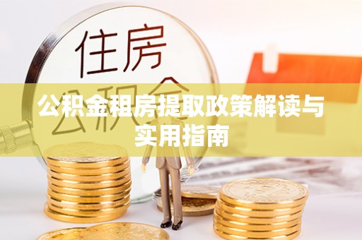 突泉公积金租房提取政策解读与实用指南