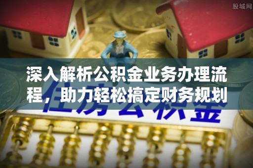 突泉深入解析公积金业务办理流程，助力轻松搞定财务规划