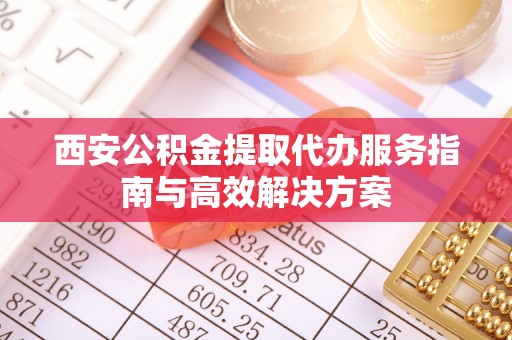 突泉西安公积金提取代办服务指南与高效解决方案