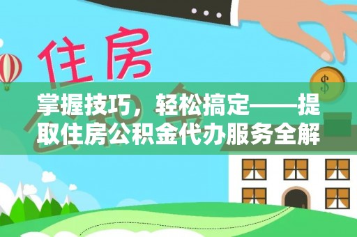 突泉掌握技巧，轻松搞定——提取住房公积金代办服务全解析